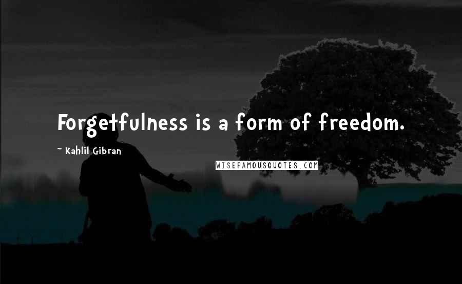 Kahlil Gibran Quotes: Forgetfulness is a form of freedom.