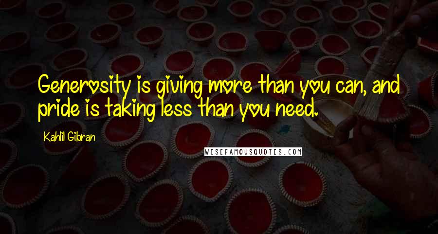 Kahlil Gibran Quotes: Generosity is giving more than you can, and pride is taking less than you need.