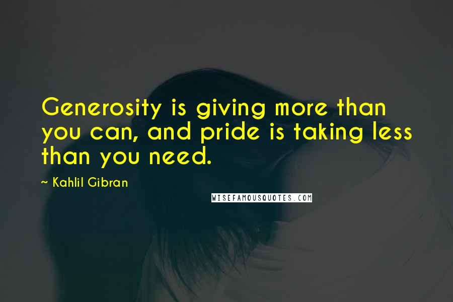 Kahlil Gibran Quotes: Generosity is giving more than you can, and pride is taking less than you need.