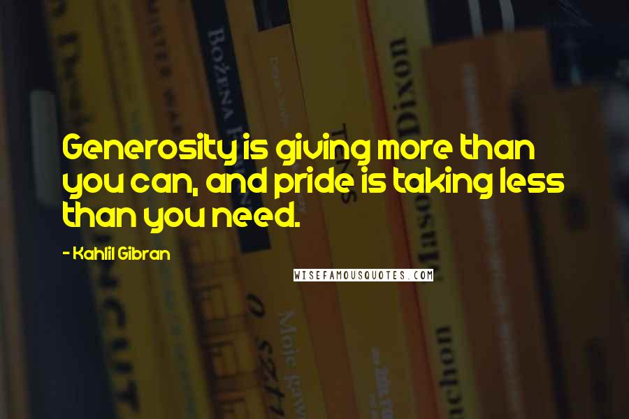 Kahlil Gibran Quotes: Generosity is giving more than you can, and pride is taking less than you need.