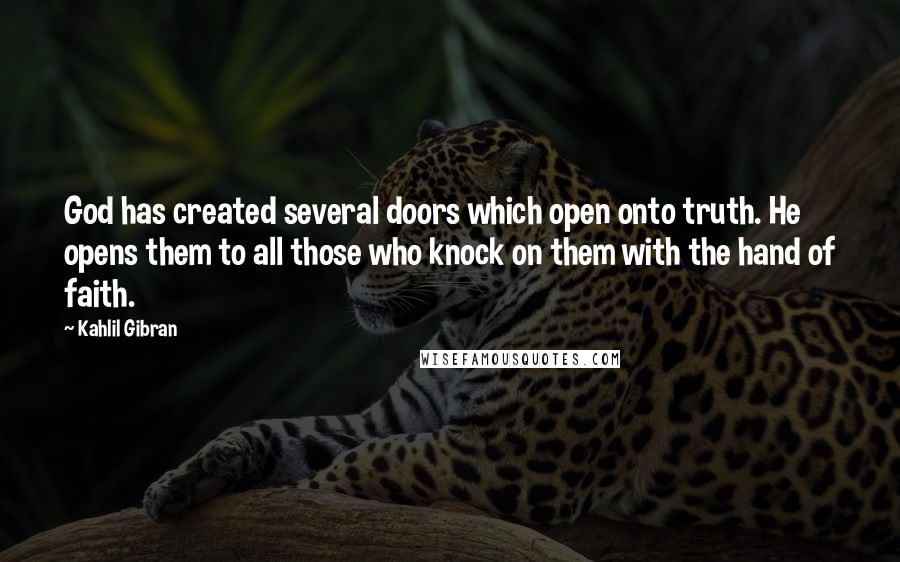 Kahlil Gibran Quotes: God has created several doors which open onto truth. He opens them to all those who knock on them with the hand of faith.