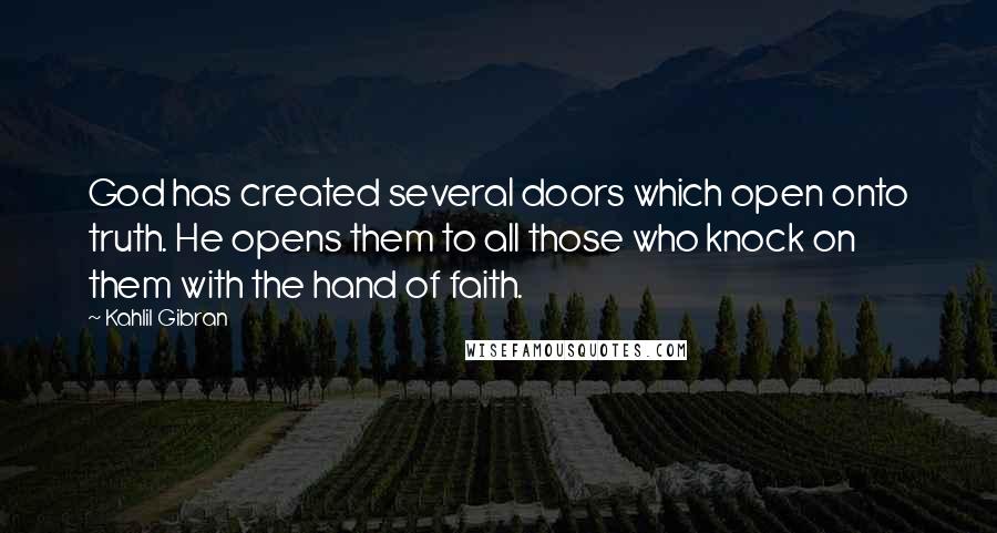 Kahlil Gibran Quotes: God has created several doors which open onto truth. He opens them to all those who knock on them with the hand of faith.