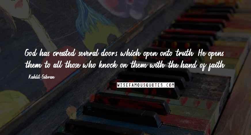 Kahlil Gibran Quotes: God has created several doors which open onto truth. He opens them to all those who knock on them with the hand of faith.