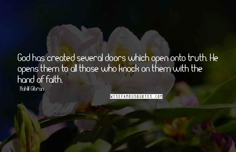 Kahlil Gibran Quotes: God has created several doors which open onto truth. He opens them to all those who knock on them with the hand of faith.