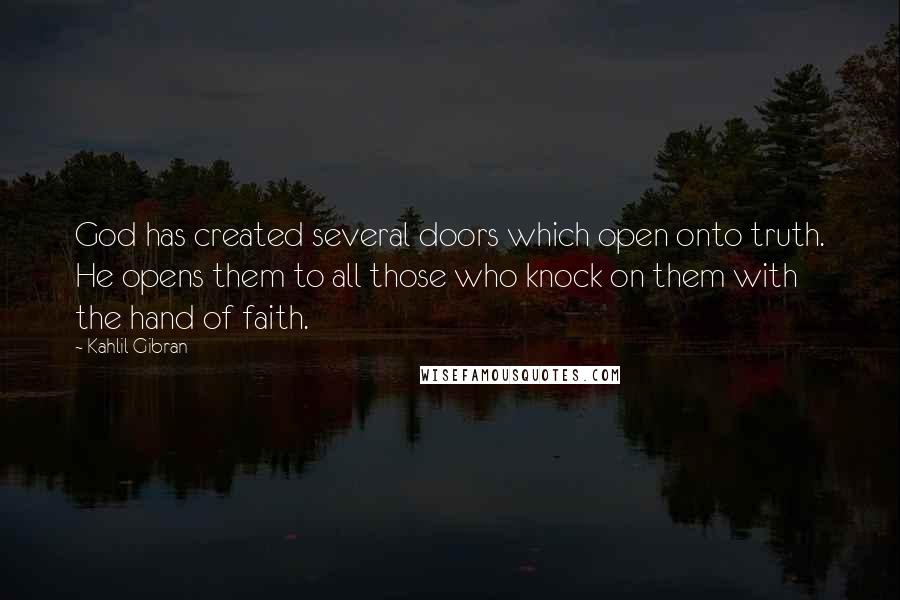 Kahlil Gibran Quotes: God has created several doors which open onto truth. He opens them to all those who knock on them with the hand of faith.