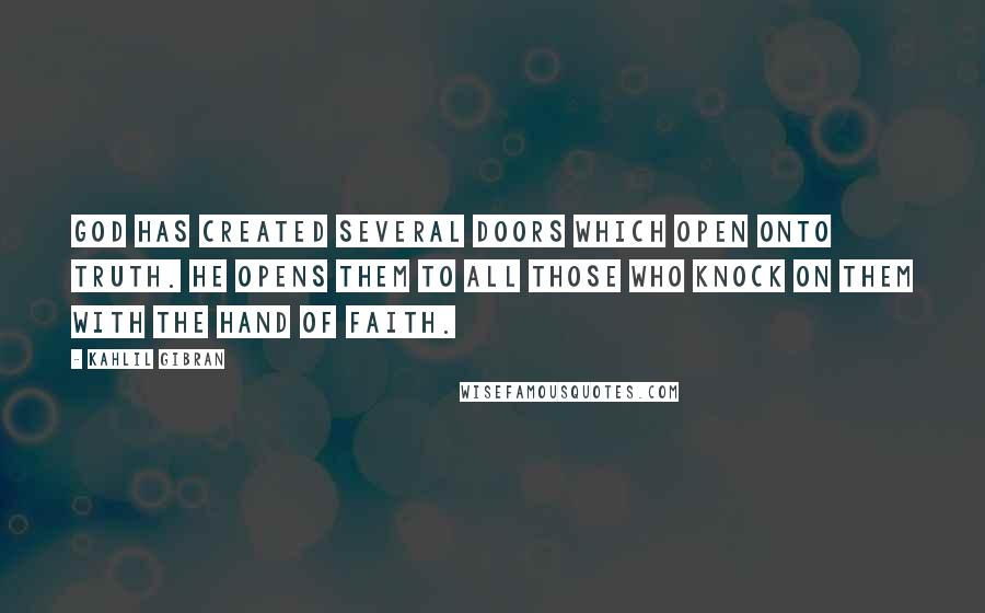 Kahlil Gibran Quotes: God has created several doors which open onto truth. He opens them to all those who knock on them with the hand of faith.
