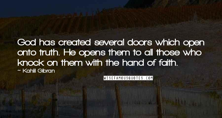 Kahlil Gibran Quotes: God has created several doors which open onto truth. He opens them to all those who knock on them with the hand of faith.