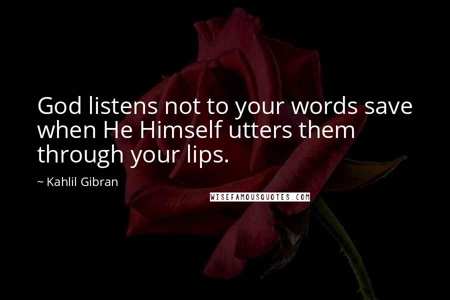 Kahlil Gibran Quotes: God listens not to your words save when He Himself utters them through your lips.