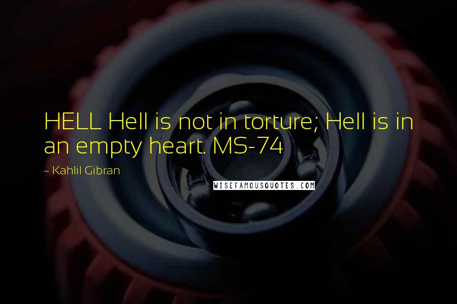 Kahlil Gibran Quotes: HELL Hell is not in torture; Hell is in an empty heart. MS-74