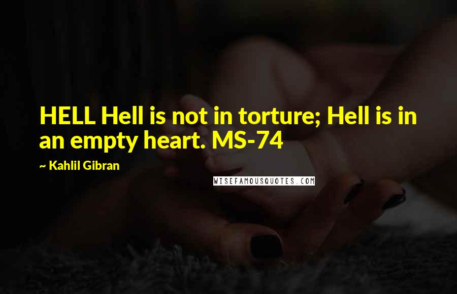 Kahlil Gibran Quotes: HELL Hell is not in torture; Hell is in an empty heart. MS-74