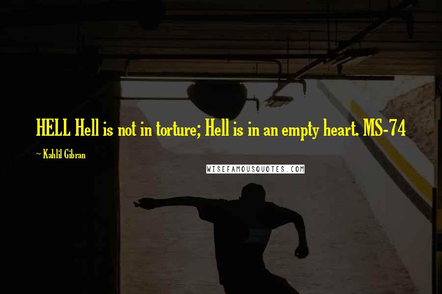 Kahlil Gibran Quotes: HELL Hell is not in torture; Hell is in an empty heart. MS-74