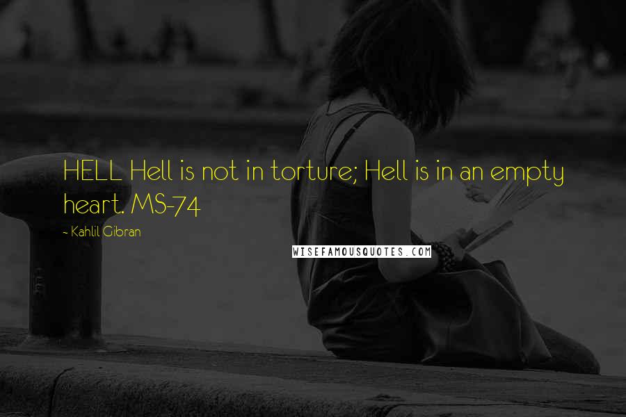 Kahlil Gibran Quotes: HELL Hell is not in torture; Hell is in an empty heart. MS-74