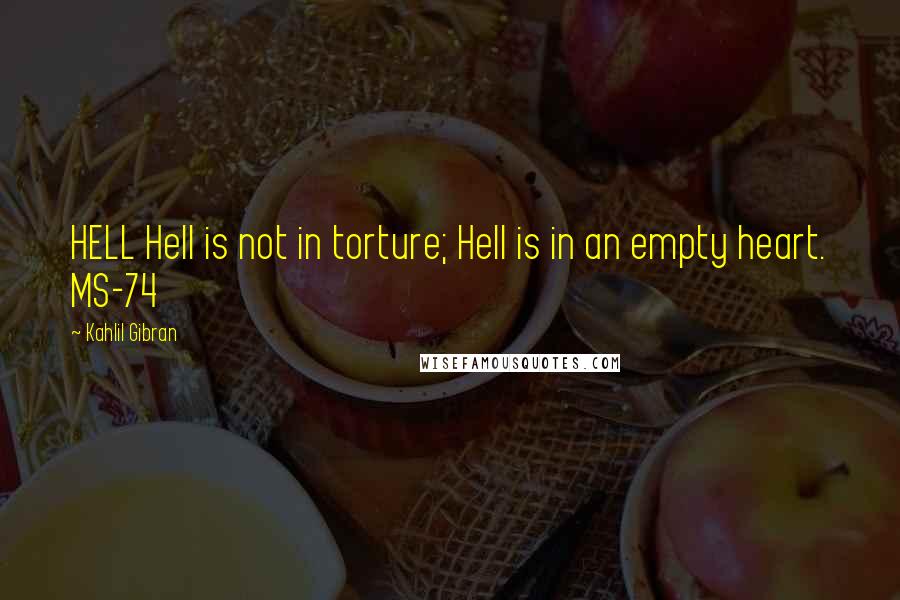 Kahlil Gibran Quotes: HELL Hell is not in torture; Hell is in an empty heart. MS-74