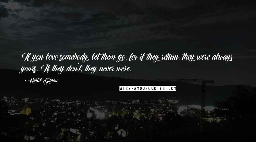 Kahlil Gibran Quotes: If you love somebody, let them go, for if they return, they were always yours. If they don't, they never were.