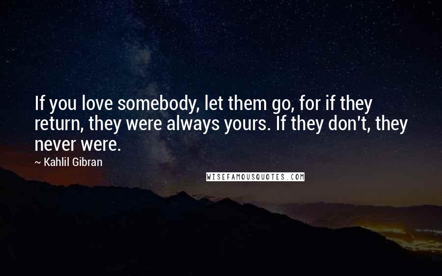 Kahlil Gibran Quotes: If you love somebody, let them go, for if they return, they were always yours. If they don't, they never were.