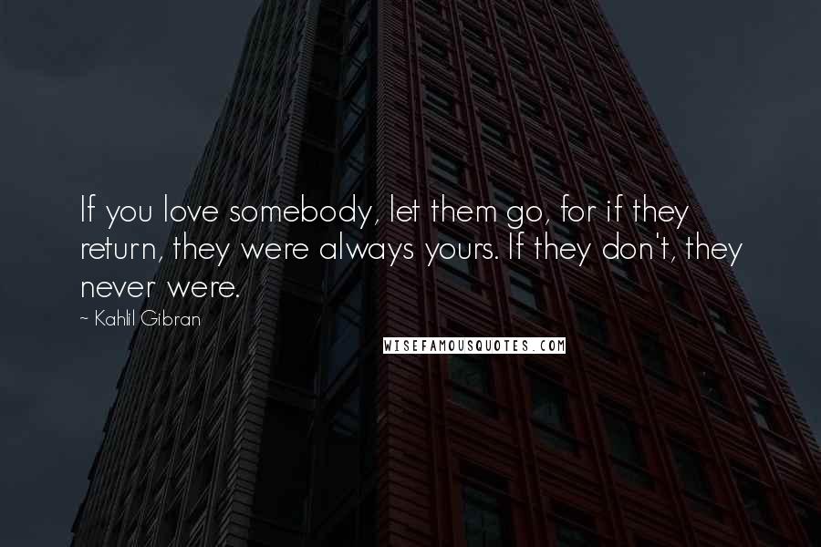 Kahlil Gibran Quotes: If you love somebody, let them go, for if they return, they were always yours. If they don't, they never were.