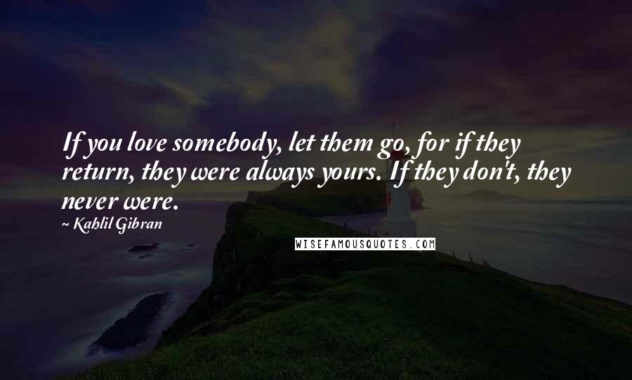 Kahlil Gibran Quotes: If you love somebody, let them go, for if they return, they were always yours. If they don't, they never were.