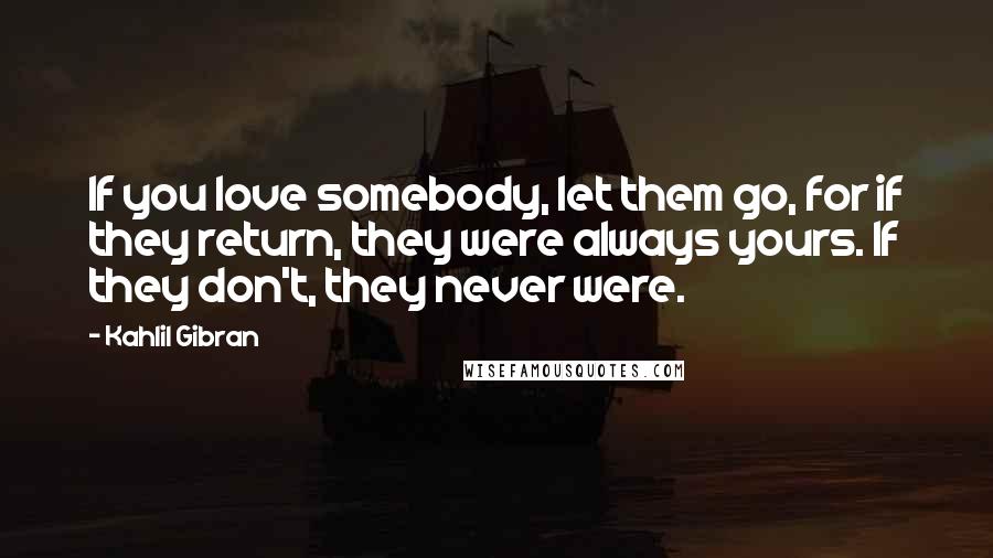 Kahlil Gibran Quotes: If you love somebody, let them go, for if they return, they were always yours. If they don't, they never were.