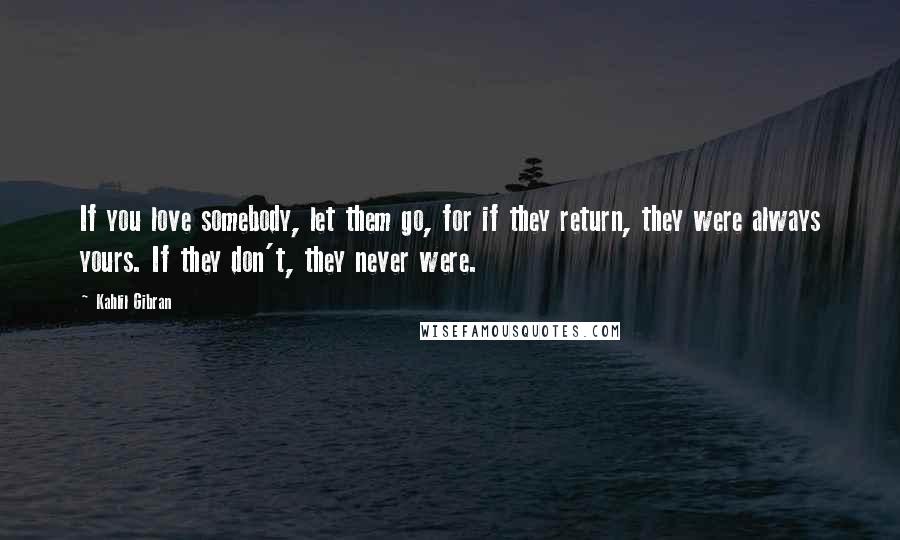 Kahlil Gibran Quotes: If you love somebody, let them go, for if they return, they were always yours. If they don't, they never were.