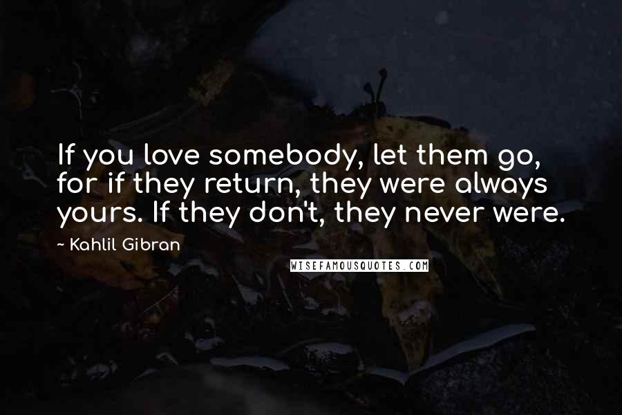 Kahlil Gibran Quotes: If you love somebody, let them go, for if they return, they were always yours. If they don't, they never were.