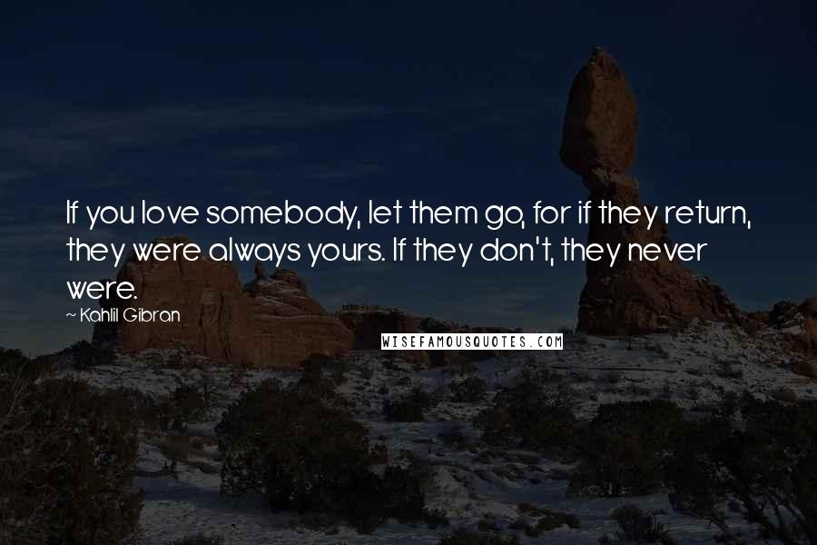 Kahlil Gibran Quotes: If you love somebody, let them go, for if they return, they were always yours. If they don't, they never were.