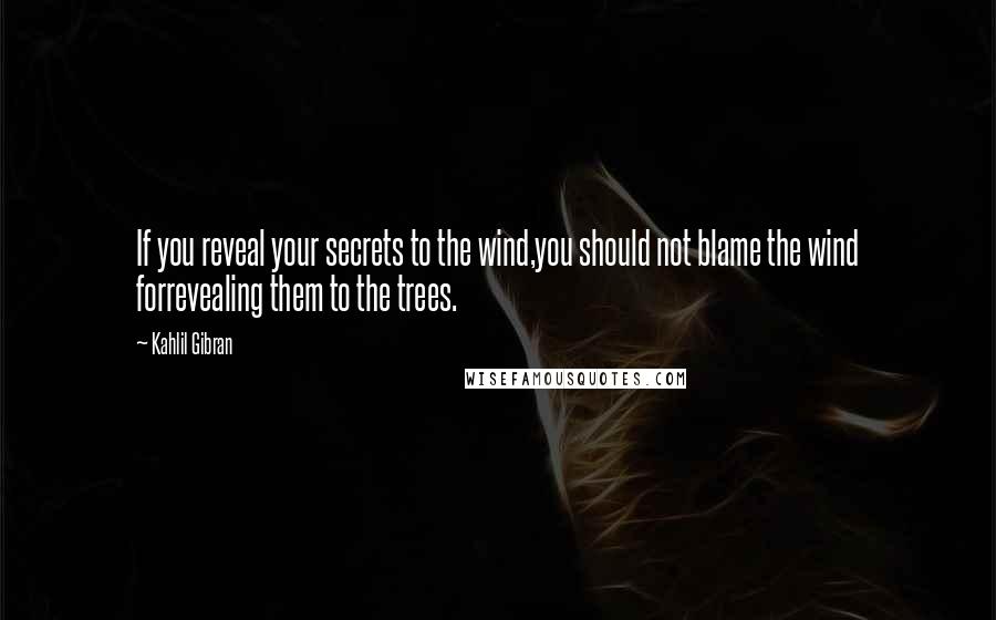 Kahlil Gibran Quotes: If you reveal your secrets to the wind,you should not blame the wind forrevealing them to the trees.