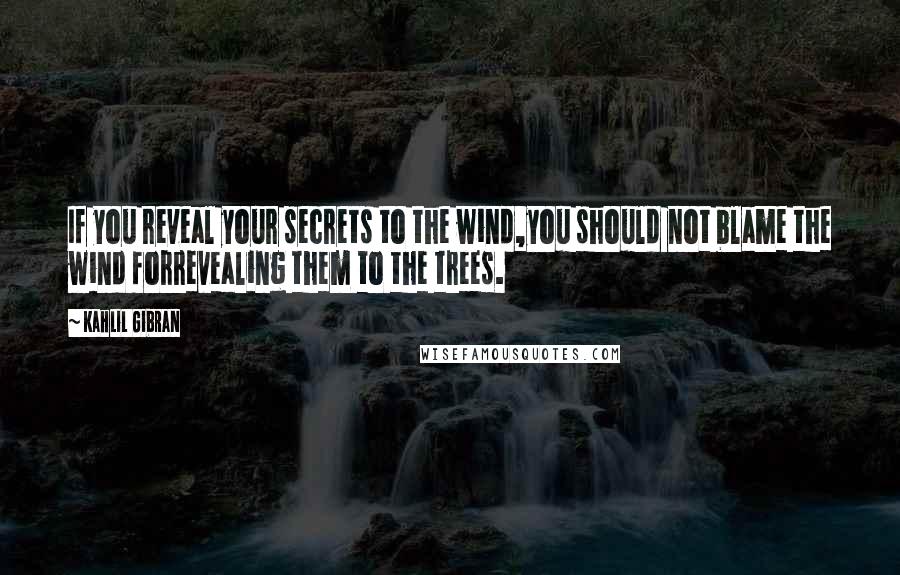 Kahlil Gibran Quotes: If you reveal your secrets to the wind,you should not blame the wind forrevealing them to the trees.