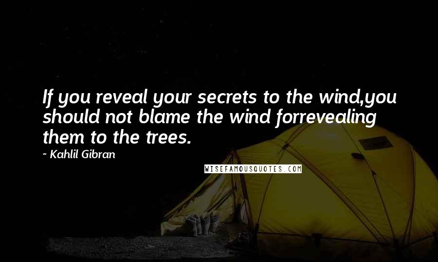 Kahlil Gibran Quotes: If you reveal your secrets to the wind,you should not blame the wind forrevealing them to the trees.
