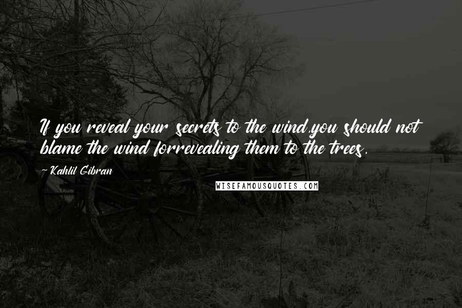 Kahlil Gibran Quotes: If you reveal your secrets to the wind,you should not blame the wind forrevealing them to the trees.