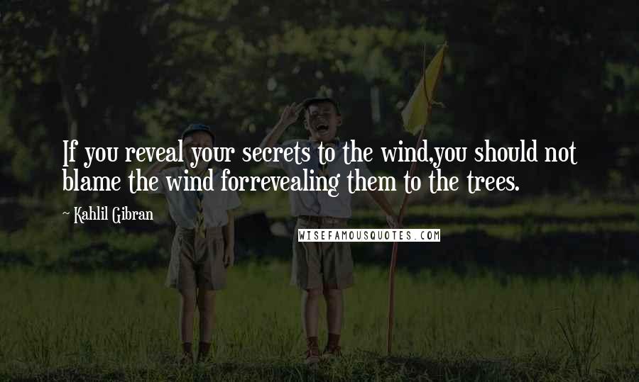 Kahlil Gibran Quotes: If you reveal your secrets to the wind,you should not blame the wind forrevealing them to the trees.