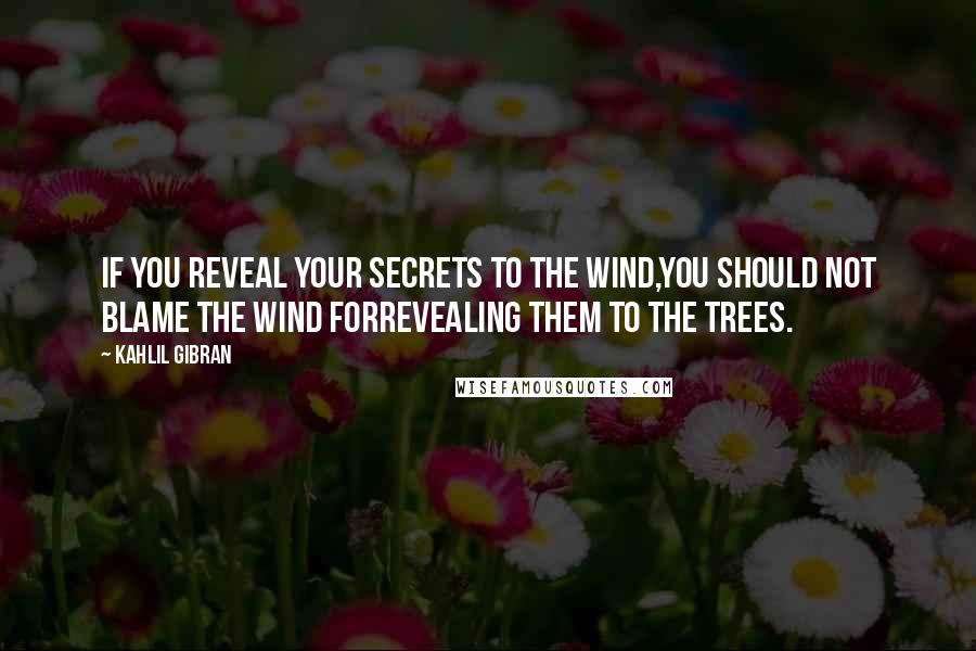 Kahlil Gibran Quotes: If you reveal your secrets to the wind,you should not blame the wind forrevealing them to the trees.