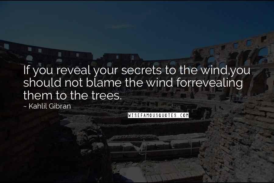 Kahlil Gibran Quotes: If you reveal your secrets to the wind,you should not blame the wind forrevealing them to the trees.