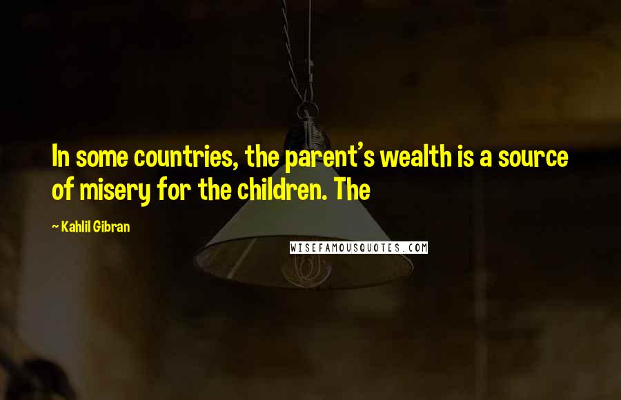 Kahlil Gibran Quotes: In some countries, the parent's wealth is a source of misery for the children. The