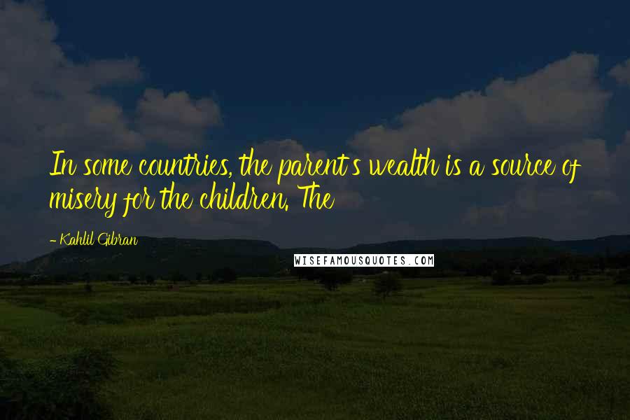 Kahlil Gibran Quotes: In some countries, the parent's wealth is a source of misery for the children. The