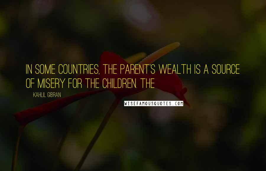 Kahlil Gibran Quotes: In some countries, the parent's wealth is a source of misery for the children. The