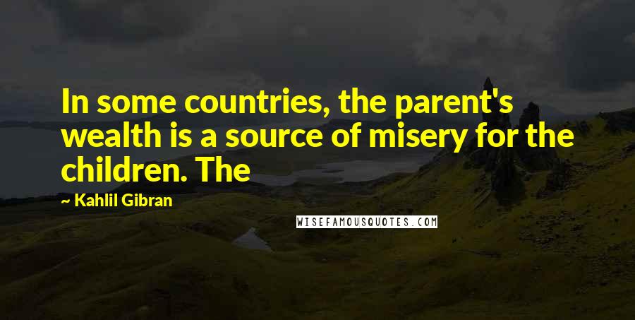 Kahlil Gibran Quotes: In some countries, the parent's wealth is a source of misery for the children. The