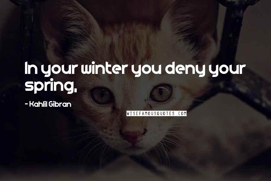 Kahlil Gibran Quotes: In your winter you deny your spring,