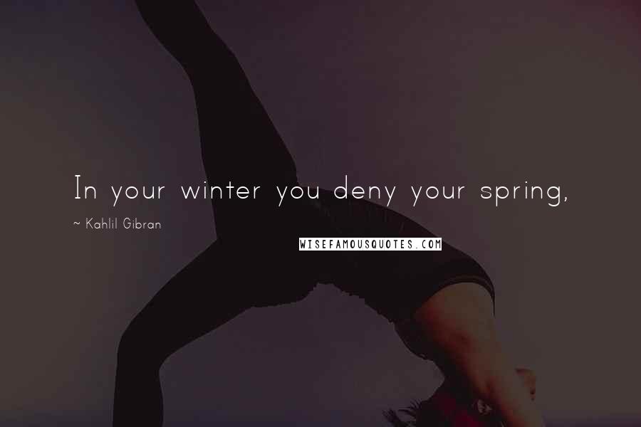 Kahlil Gibran Quotes: In your winter you deny your spring,