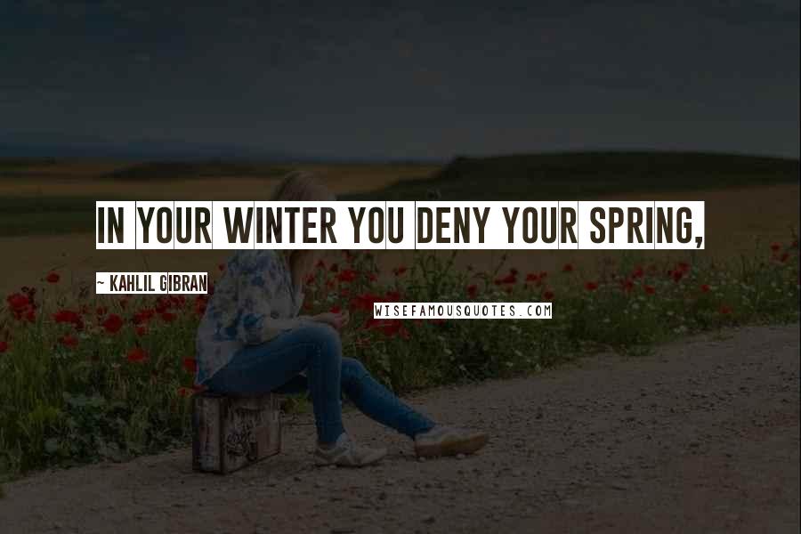 Kahlil Gibran Quotes: In your winter you deny your spring,