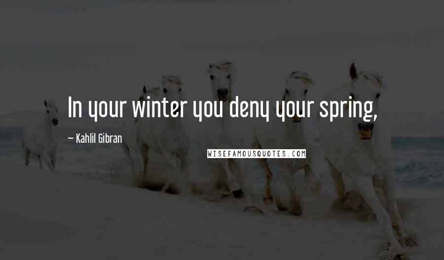 Kahlil Gibran Quotes: In your winter you deny your spring,