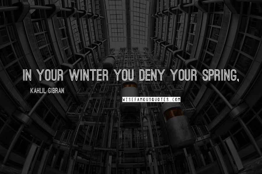 Kahlil Gibran Quotes: In your winter you deny your spring,