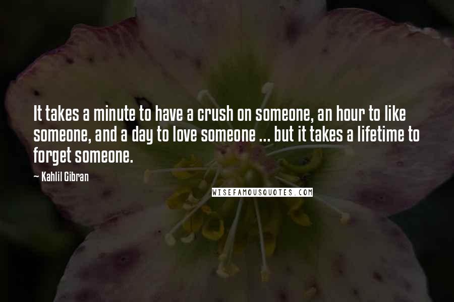Kahlil Gibran Quotes: It takes a minute to have a crush on someone, an hour to like someone, and a day to love someone ... but it takes a lifetime to forget someone.