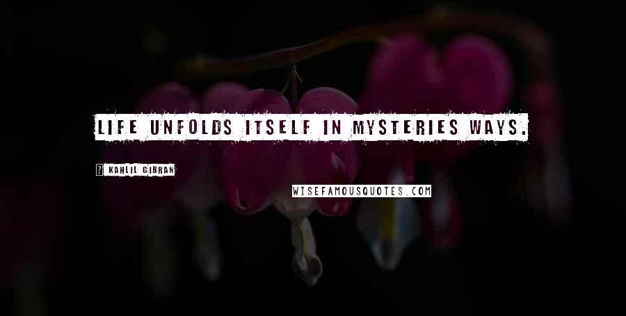 Kahlil Gibran Quotes: life unfolds itself in mysteries ways.