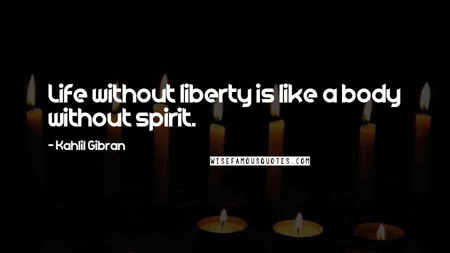 Kahlil Gibran Quotes: Life without liberty is like a body without spirit.