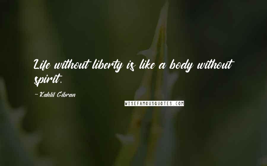 Kahlil Gibran Quotes: Life without liberty is like a body without spirit.