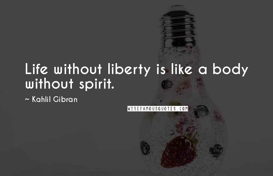 Kahlil Gibran Quotes: Life without liberty is like a body without spirit.