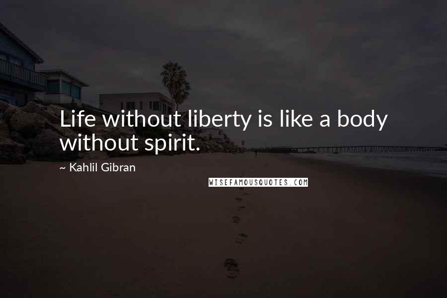 Kahlil Gibran Quotes: Life without liberty is like a body without spirit.