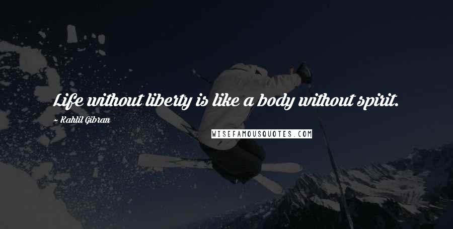 Kahlil Gibran Quotes: Life without liberty is like a body without spirit.