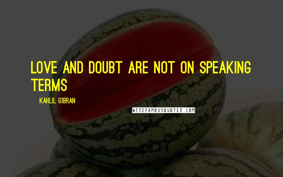 Kahlil Gibran Quotes: Love and Doubt are not on speaking terms