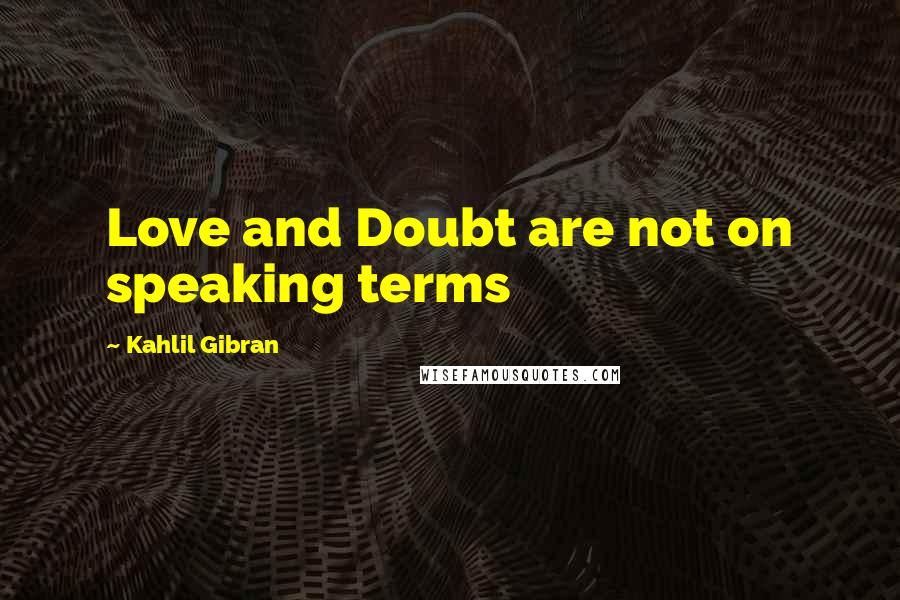 Kahlil Gibran Quotes: Love and Doubt are not on speaking terms